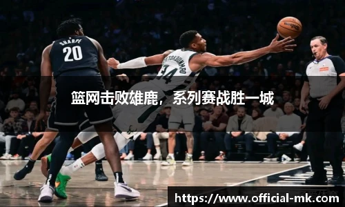 篮网击败雄鹿，系列赛战胜一城
