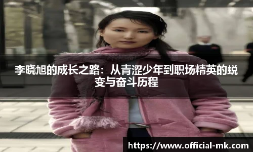 李晓旭的成长之路：从青涩少年到职场精英的蜕变与奋斗历程