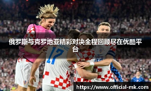 俄罗斯与克罗地亚精彩对决全程回顾尽在优酷平台